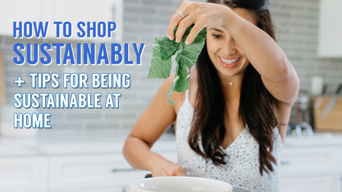 How to Shop Sustainably + Tips for Being Sustainable at Home